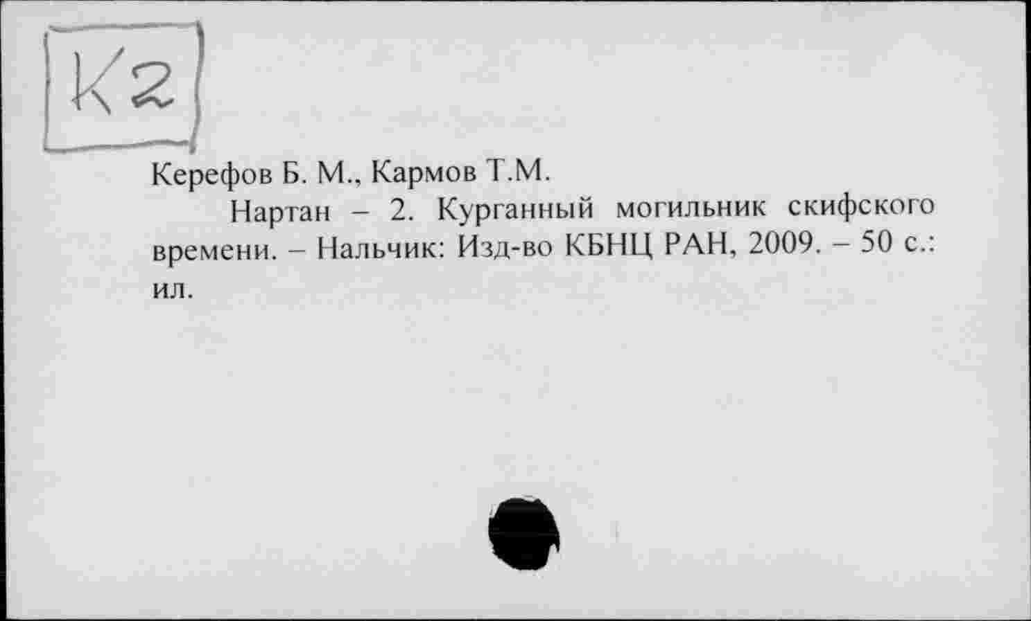 ﻿Керефов Б. М., Кармов Т.М.
Нартан — 2. Курганный могильник скифского времени. — Нальчик: Изд-во КБНЦ РАН, 2009. — 50 с.: ил.